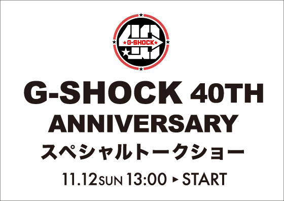 G-SHOCK 40TH ANNIVERSARY スペシャルトークショー 11.12SUN 13:00 START