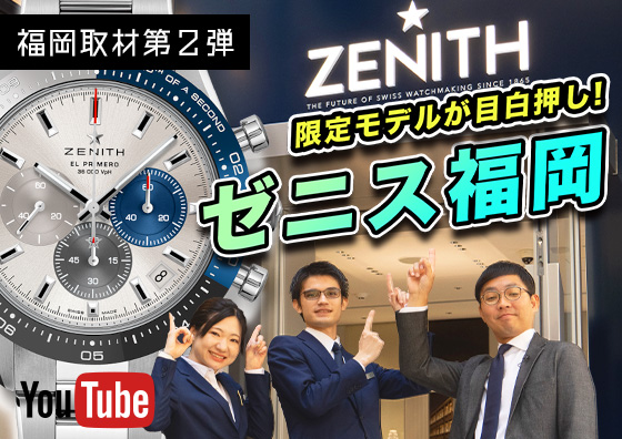 【ZENITH】福岡のゼニスといえばココ！ ゼニスブティック福岡店の魅力をお伝えします！