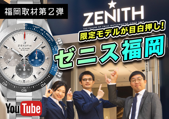 【ZENITH】福岡のゼニスといえばココ！ ゼニスブティック福岡店の魅力をお伝えします！